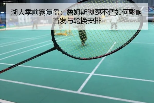 湖人季前赛复盘：詹姆斯脚踝不适如何影响首发与轮换安排